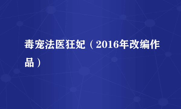 毒宠法医狂妃（2016年改编作品）