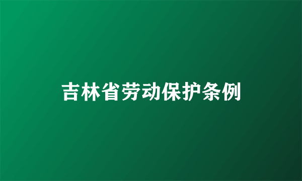 吉林省劳动保护条例