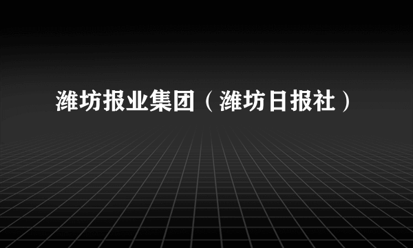 潍坊报业集团（潍坊日报社）