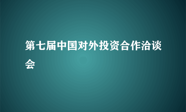 第七届中国对外投资合作洽谈会