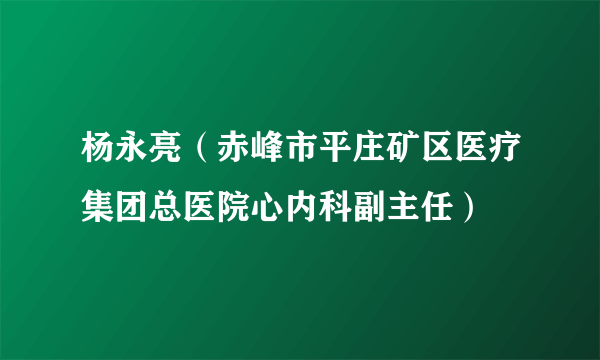 杨永亮（赤峰市平庄矿区医疗集团总医院心内科副主任）