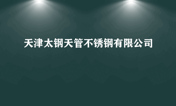 天津太钢天管不锈钢有限公司