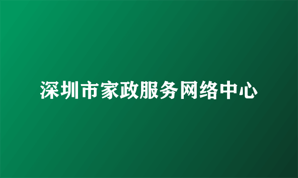 深圳市家政服务网络中心