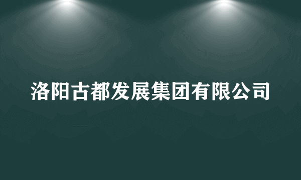 洛阳古都发展集团有限公司