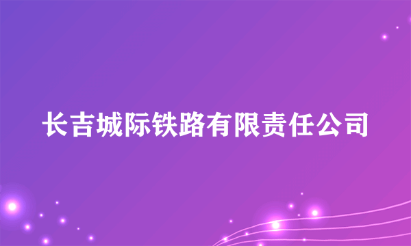 长吉城际铁路有限责任公司