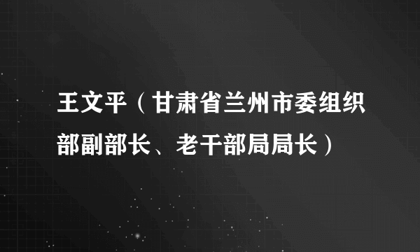 王文平（甘肃省兰州市委组织部副部长、老干部局局长）