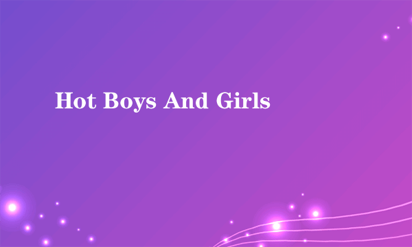 Hot Boys And Girls