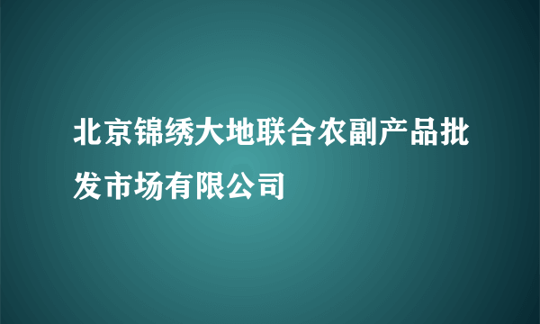 北京锦绣大地联合农副产品批发市场有限公司