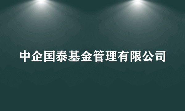 中企国泰基金管理有限公司