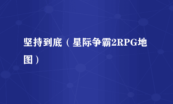 坚持到底（星际争霸2RPG地图）