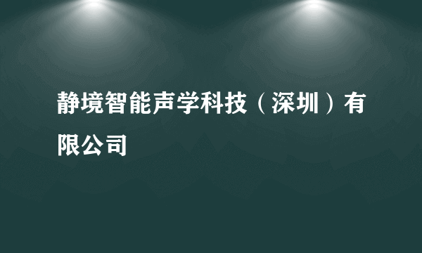 静境智能声学科技（深圳）有限公司