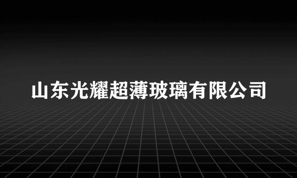 山东光耀超薄玻璃有限公司