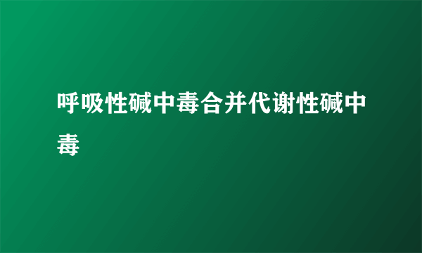 呼吸性碱中毒合并代谢性碱中毒