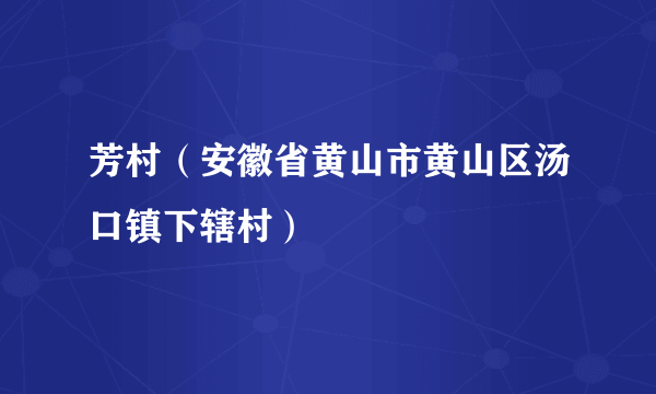 芳村（安徽省黄山市黄山区汤口镇下辖村）