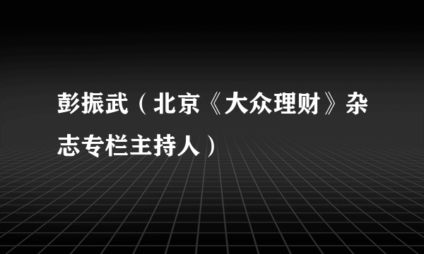 彭振武（北京《大众理财》杂志专栏主持人）