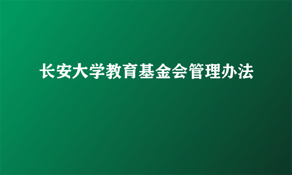 长安大学教育基金会管理办法