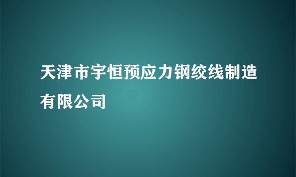 天津市宇恒预应力钢绞线制造有限公司