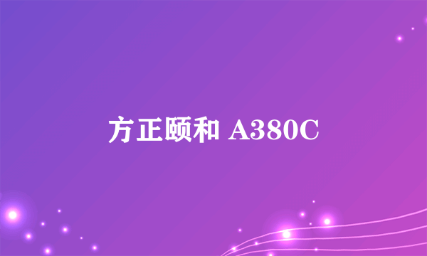 方正颐和 A380C