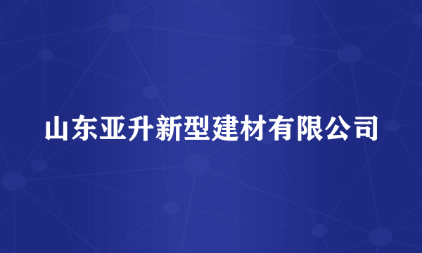 山东亚升新型建材有限公司