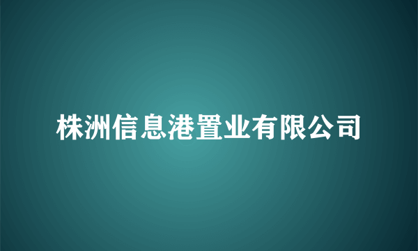 株洲信息港置业有限公司