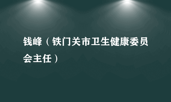 钱峰（铁门关市卫生健康委员会主任）