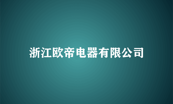 浙江欧帝电器有限公司