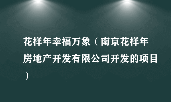 花样年幸福万象（南京花样年房地产开发有限公司开发的项目）