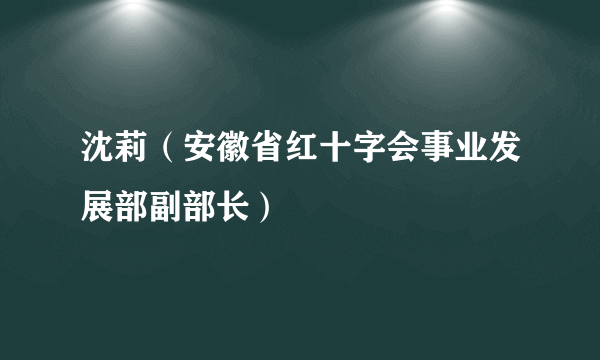 沈莉（安徽省红十字会事业发展部副部长）