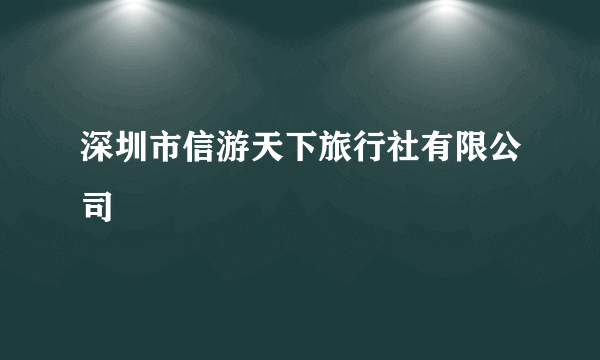 深圳市信游天下旅行社有限公司