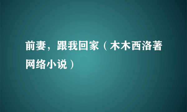 前妻，跟我回家（木木西洛著网络小说）