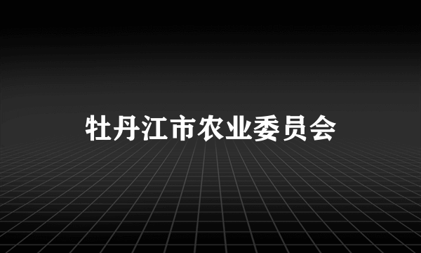 牡丹江市农业委员会