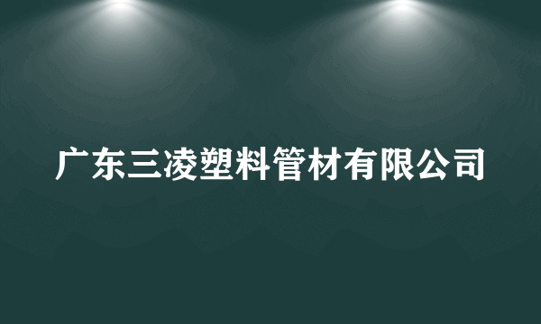 广东三凌塑料管材有限公司