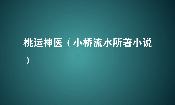 桃运神医（小桥流水所著小说）