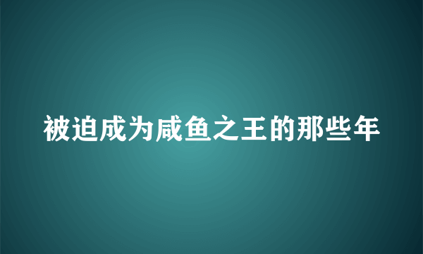 被迫成为咸鱼之王的那些年