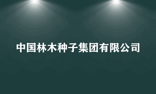 中国林木种子集团有限公司