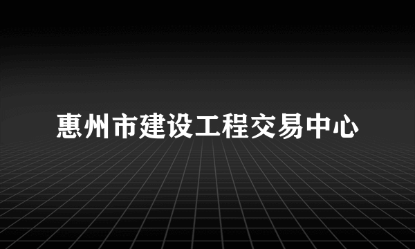 惠州市建设工程交易中心