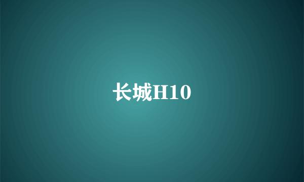 长城H10