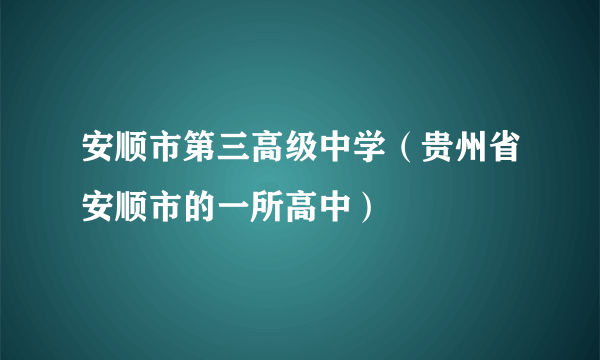 安顺市第三高级中学（贵州省安顺市的一所高中）