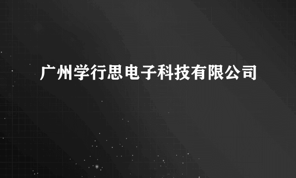 广州学行思电子科技有限公司