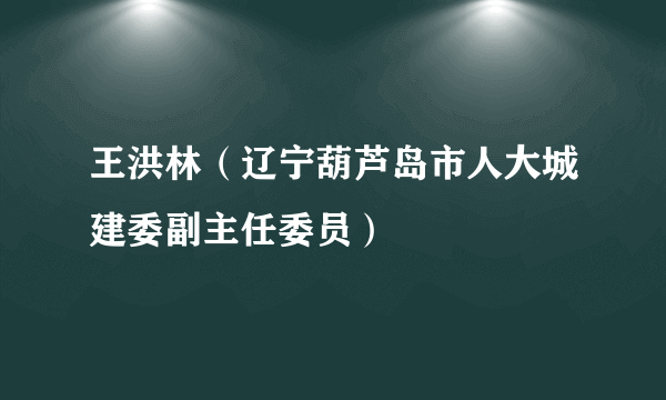 王洪林（辽宁葫芦岛市人大城建委副主任委员）