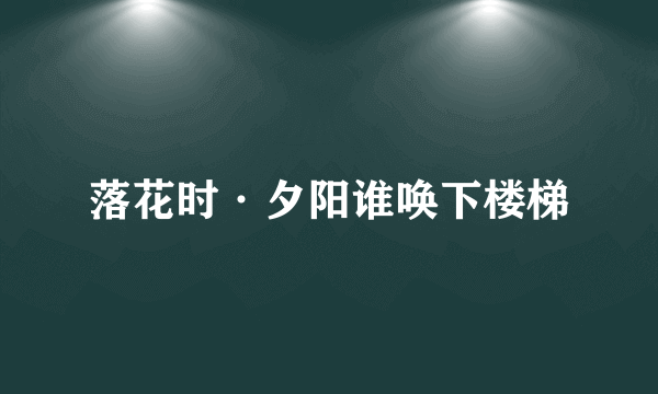 落花时·夕阳谁唤下楼梯