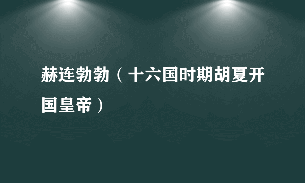 赫连勃勃（十六国时期胡夏开国皇帝）