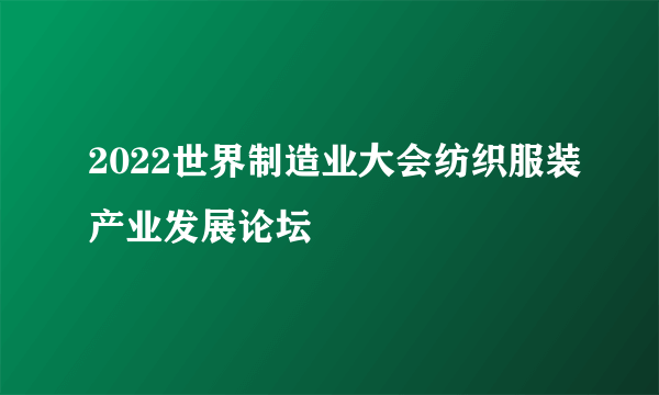 2022世界制造业大会纺织服装产业发展论坛