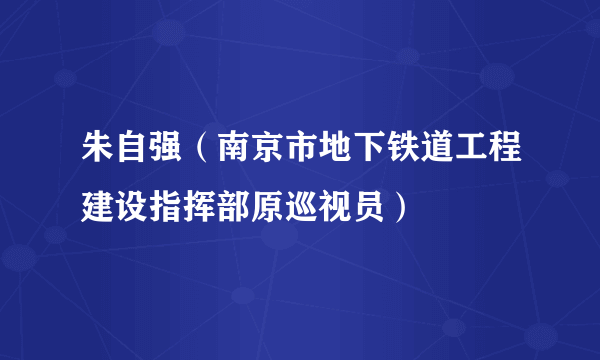 朱自强（南京市地下铁道工程建设指挥部原巡视员）