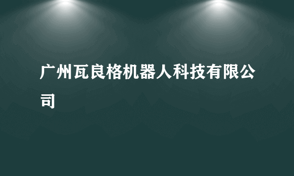 广州瓦良格机器人科技有限公司