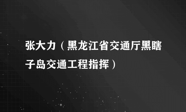 张大力（黑龙江省交通厅黑瞎子岛交通工程指挥）