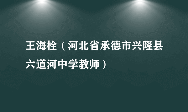 王海栓（河北省承德市兴隆县六道河中学教师）