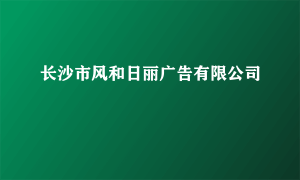 长沙市风和日丽广告有限公司