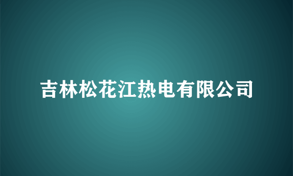 吉林松花江热电有限公司