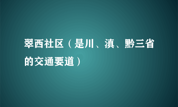 翠西社区（是川、滇、黔三省的交通要道）